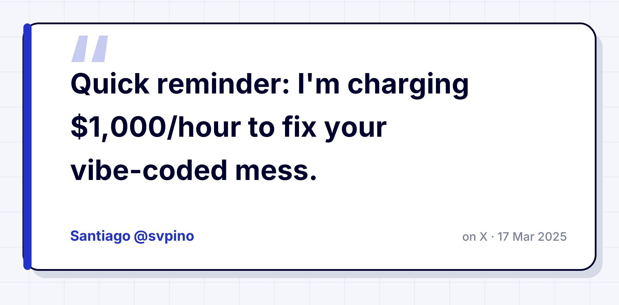 Qeetoto quote card of a post by Santiago (@svpino) on X: 'Quick reminder: I'm charging $1,000/hour to fix your vibe-coded mess.'