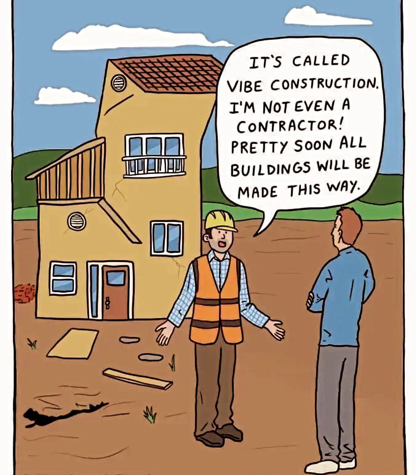Cartoon of a builder in a hard hat and hi-vis vest in front of a crooked, cracked, lopsided house, telling a sceptical man: 'It's called vibe construction. I'm not even a contractor! Pretty soon all buildings will be made this way.'